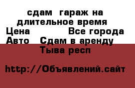 сдам  гараж на длительное время › Цена ­ 2 000 - Все города Авто » Сдам в аренду   . Тыва респ.